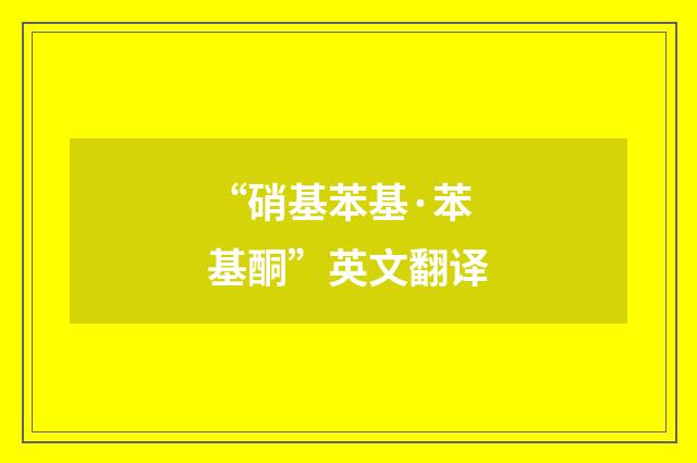 “硝基苯基·苯基酮”英文翻译