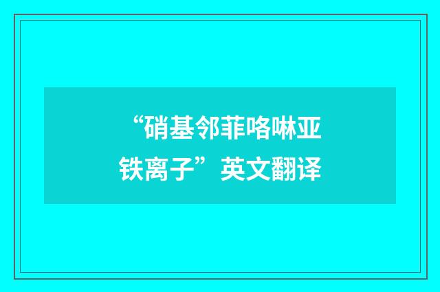 “硝基邻菲咯啉亚铁离子”英文翻译