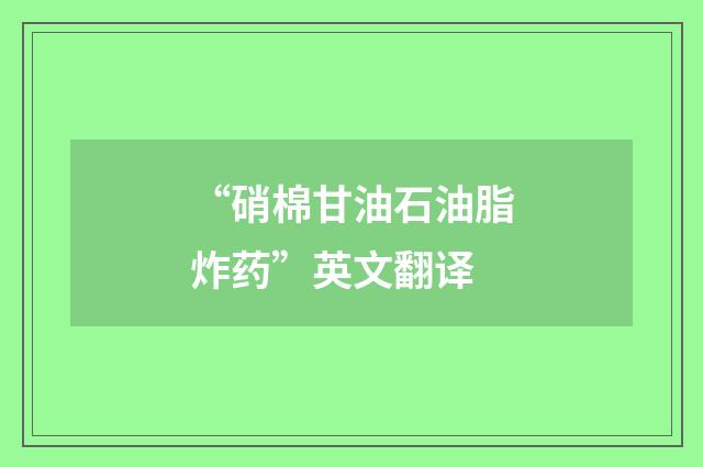 “硝棉甘油石油脂炸药”英文翻译