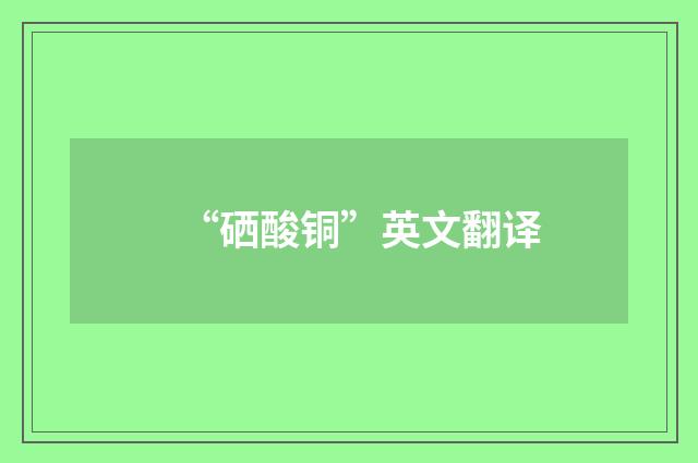 “硒酸铜”英文翻译