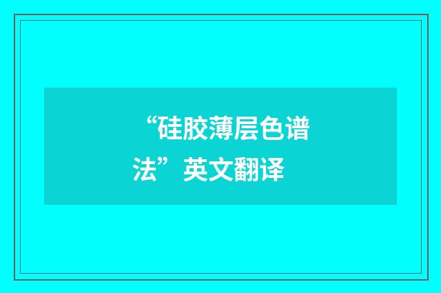 “硅胶薄层色谱法”英文翻译
