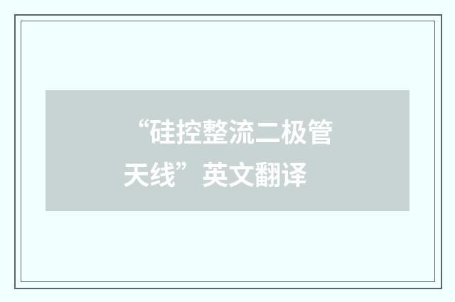 “硅控整流二极管天线”英文翻译