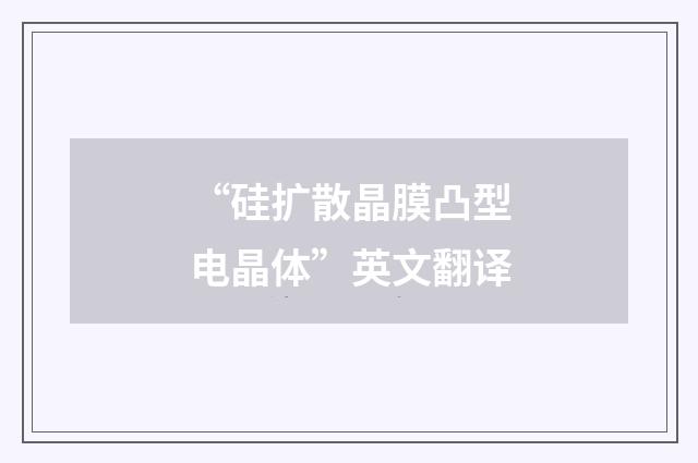 “硅扩散晶膜凸型电晶体”英文翻译