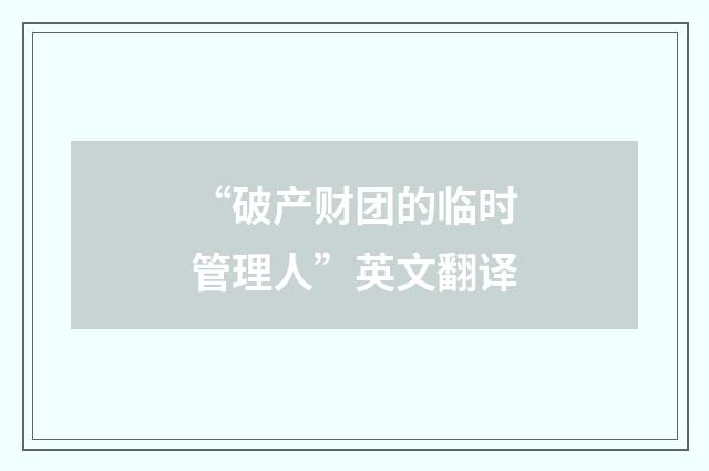 “破产财团的临时管理人”英文翻译