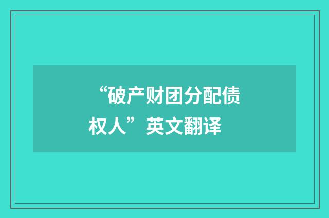 “破产财团分配债权人”英文翻译