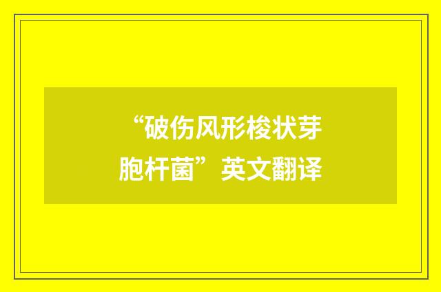 “破伤风形梭状芽胞杆菌”英文翻译