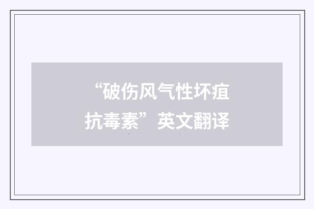 “破伤风气性坏疽抗毒素”英文翻译