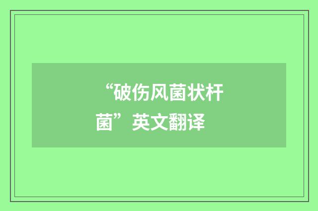 “破伤风菌状杆菌”英文翻译