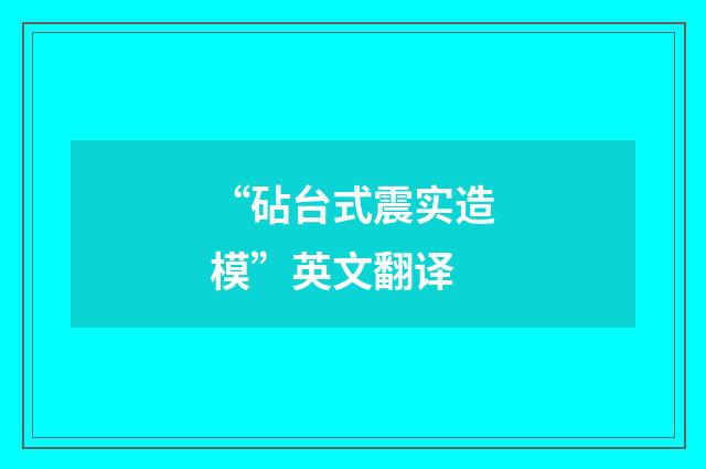 “砧台式震实造模”英文翻译