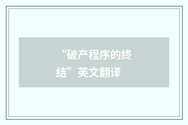 “破产程序的终结”英文翻译