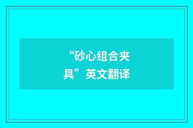 “砂心组合夹具”英文翻译