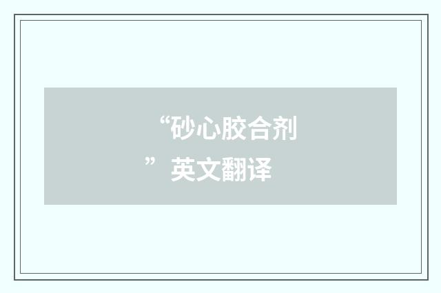 “砂心胶合剂”英文翻译