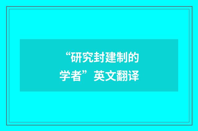“研究封建制的学者”英文翻译