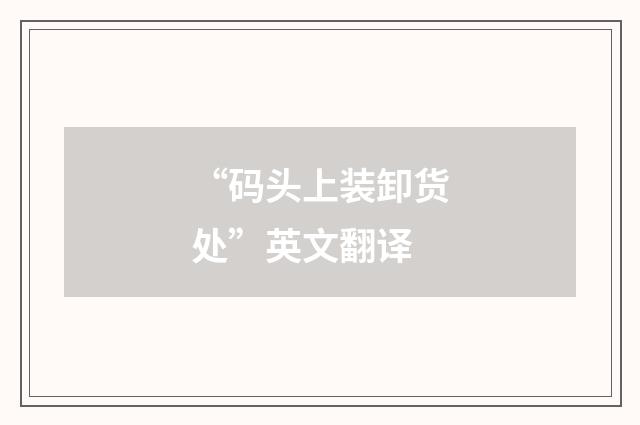 “码头上装卸货处”英文翻译