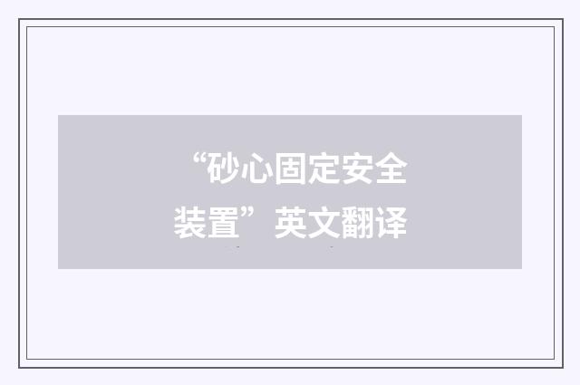 “砂心固定安全装置”英文翻译