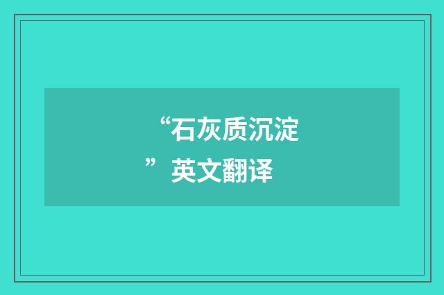 “石灰质沉淀”英文翻译