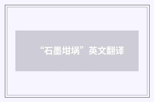 “石墨坩埚”英文翻译