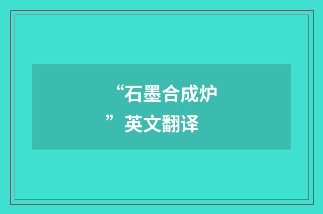 “石墨合成炉”英文翻译