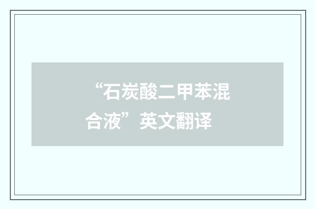 “石炭酸二甲苯混合液”英文翻译