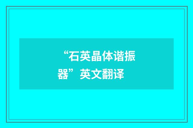 “石英晶体谐振器”英文翻译