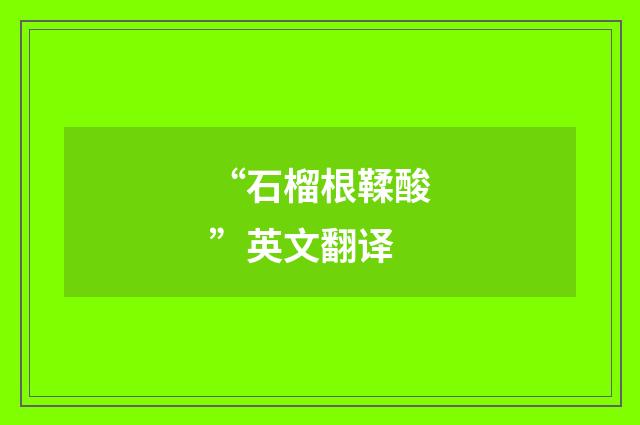 “石榴根鞣酸”英文翻译