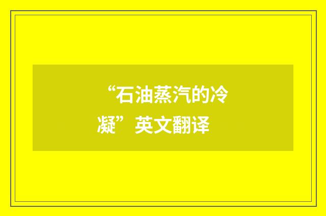 “石油蒸汽的冷凝”英文翻译