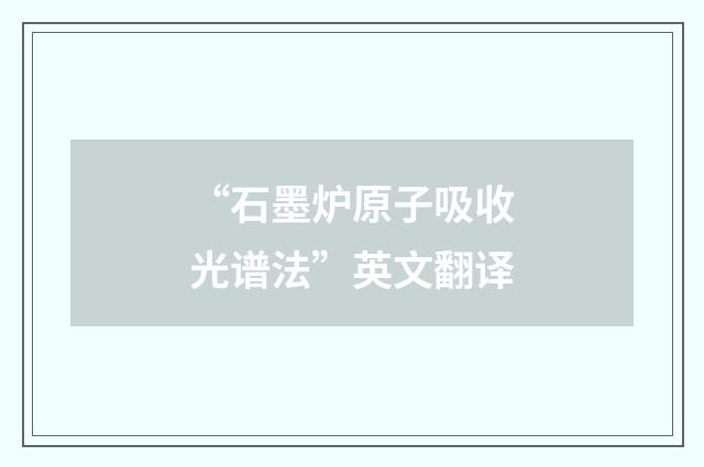 “石墨炉原子吸收光谱法”英文翻译