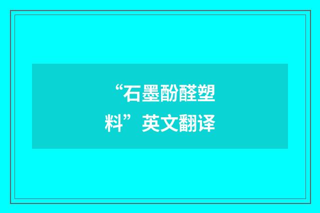 “石墨酚醛塑料”英文翻译
