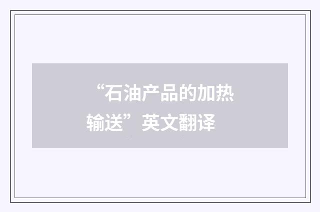 “石油产品的加热输送”英文翻译