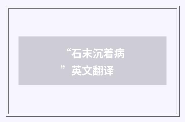 “石末沉着病”英文翻译