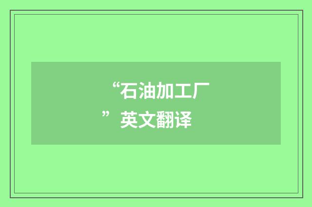 “石油加工厂”英文翻译