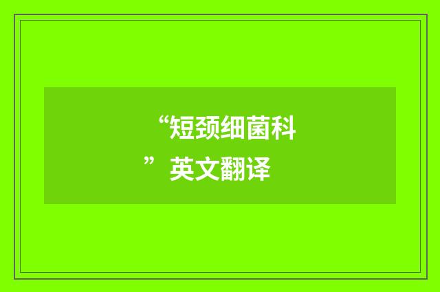 “短颈细菌科”英文翻译