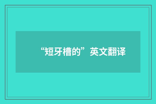 “短牙槽的”英文翻译