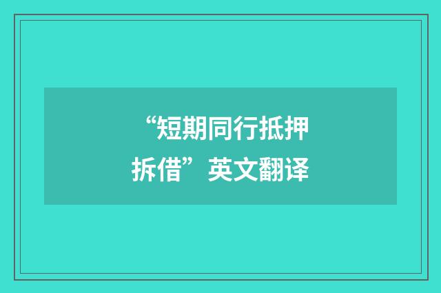 “短期同行抵押拆借”英文翻译