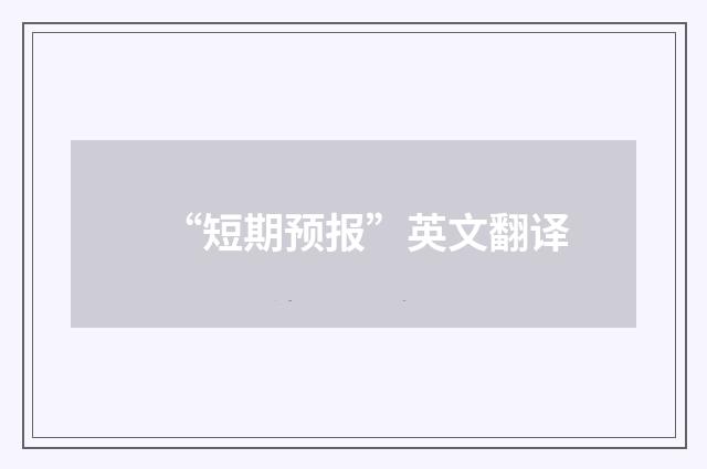 “短期预报”英文翻译