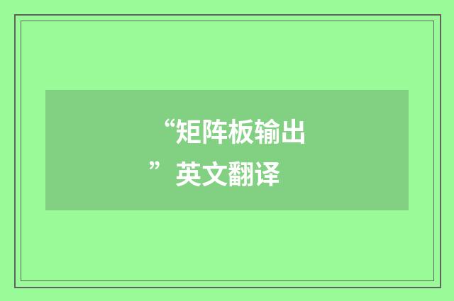 “矩阵板输出”英文翻译