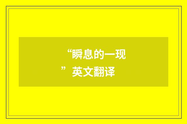 “瞬息的一现”英文翻译