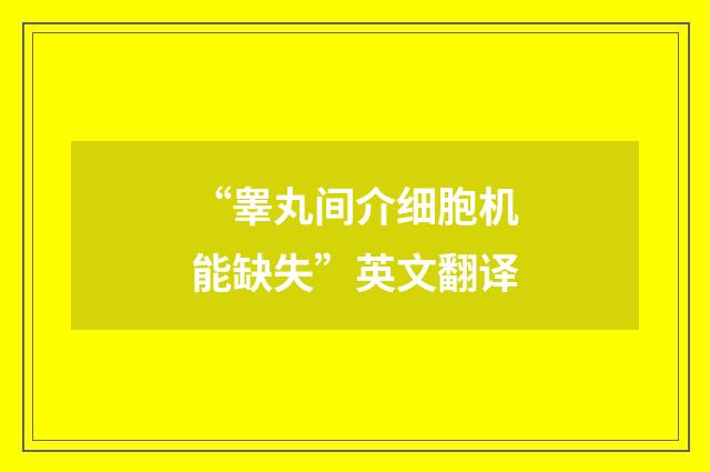 “睾丸间介细胞机能缺失”英文翻译