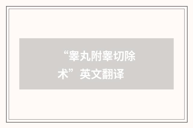 “睾丸附睾切除术”英文翻译