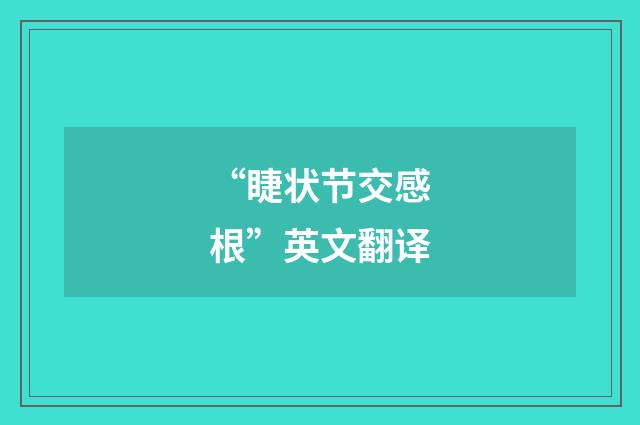 “睫状节交感根”英文翻译