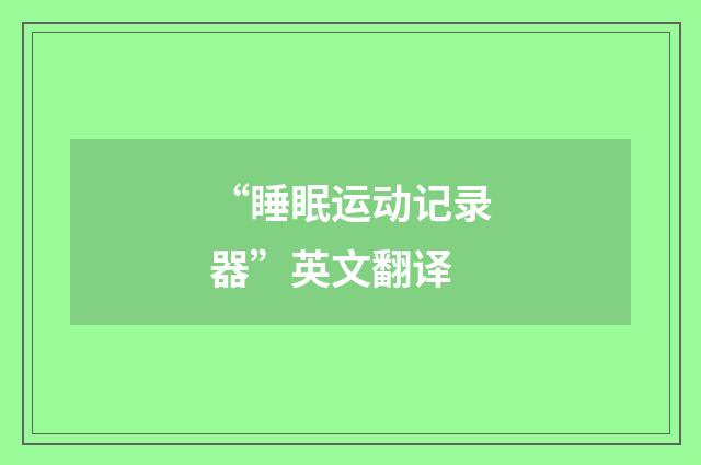 “睡眠运动记录器”英文翻译