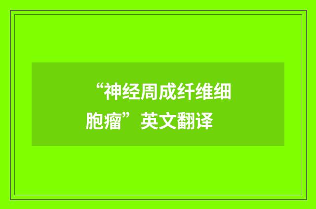 “神经周成纤维细胞瘤”英文翻译