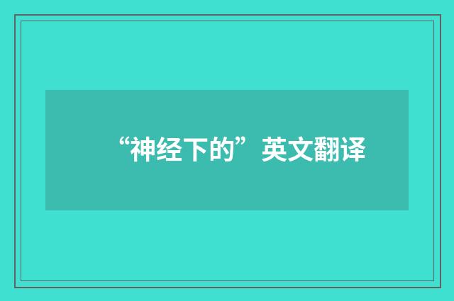 “神经下的”英文翻译