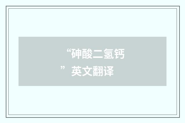 “砷酸二氢钙”英文翻译