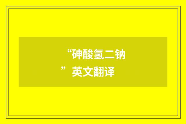 “砷酸氢二钠”英文翻译