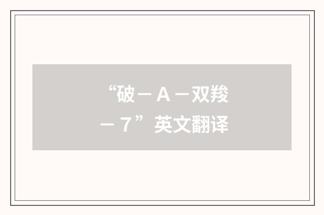 “破－Ａ－双羧－７”英文翻译
