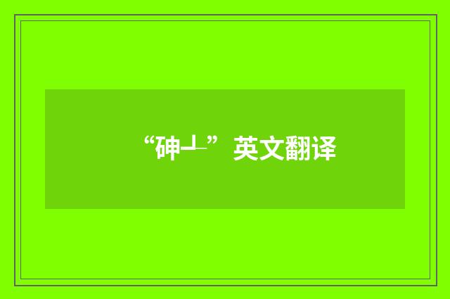“砷┹”英文翻译