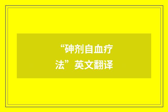 “砷剂自血疗法”英文翻译