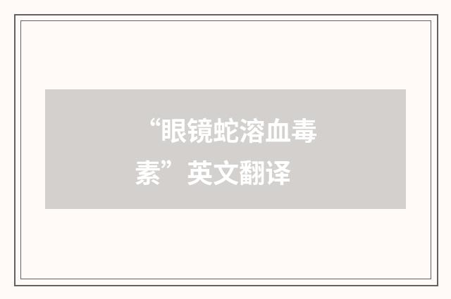 “眼镜蛇溶血毒素”英文翻译