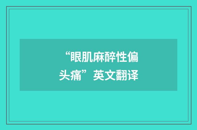 “眼肌麻醉性偏头痛”英文翻译